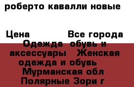 роберто кавалли новые  › Цена ­ 5 500 - Все города Одежда, обувь и аксессуары » Женская одежда и обувь   . Мурманская обл.,Полярные Зори г.